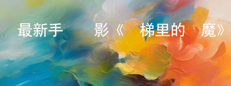 車曉輝的網絡影視資源,最新手機電影《電梯里的惡魔》3gp+mp4清晰大字幕迅雷下載_深夜電影